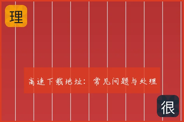 高速下载地址：常见问题与处理