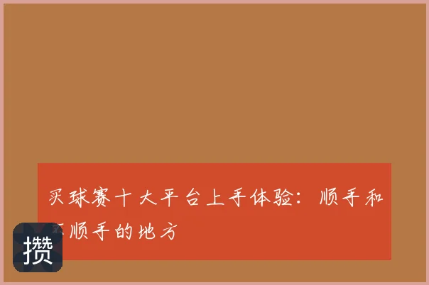 买球赛十大平台上手体验：顺手和不顺手的地方