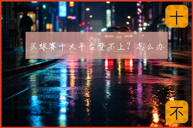 买球赛十大平台登不上？怎么办