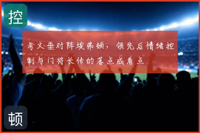 考文垂对阵埃弗顿，领先后情绪控制与门将长传的落点成看点