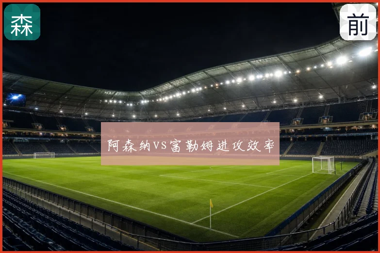 阿森纳vs富勒姆进攻效率