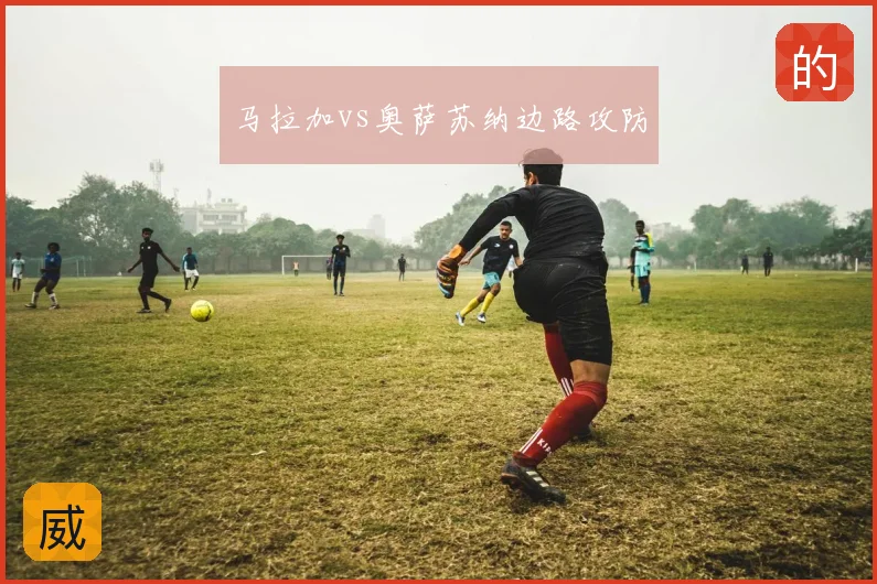 马拉加vs奥萨苏纳边路攻防