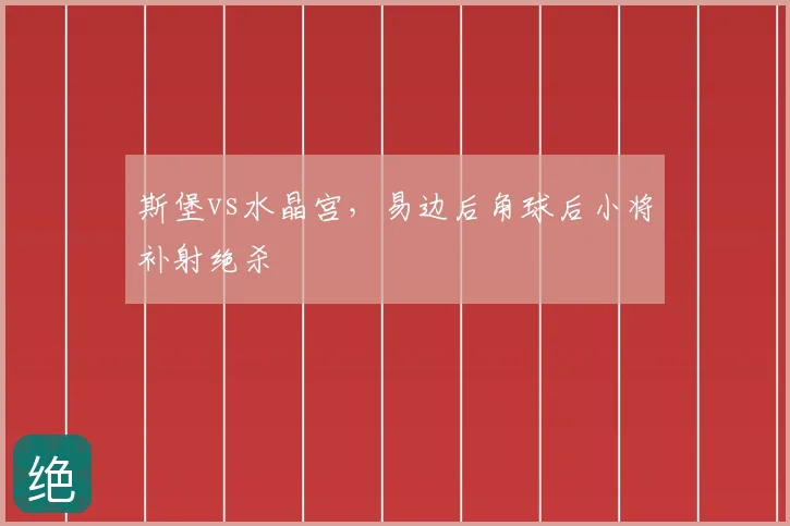 斯堡vs水晶宫,易边后角球后小将补射绝杀
