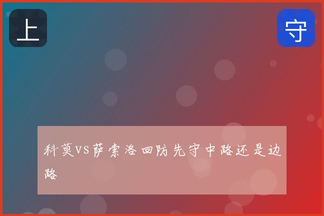 科莫vs萨索洛回防先守中路还是边路