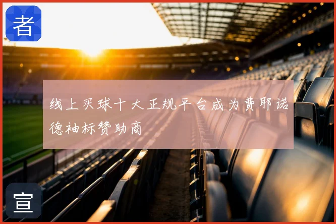 线上买球十大正规平台成为费耶诺德袖标赞助商